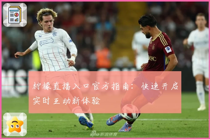 柠檬直播入口官方指南：快速开启实时互动新体验