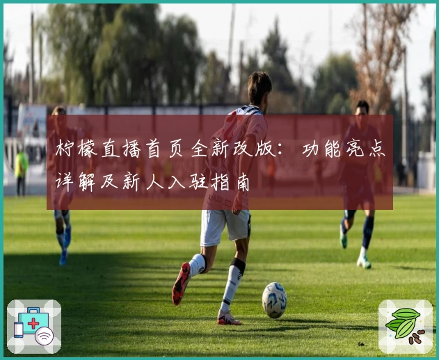 柠檬直播首页全新改版：功能亮点详解及新人入驻指南