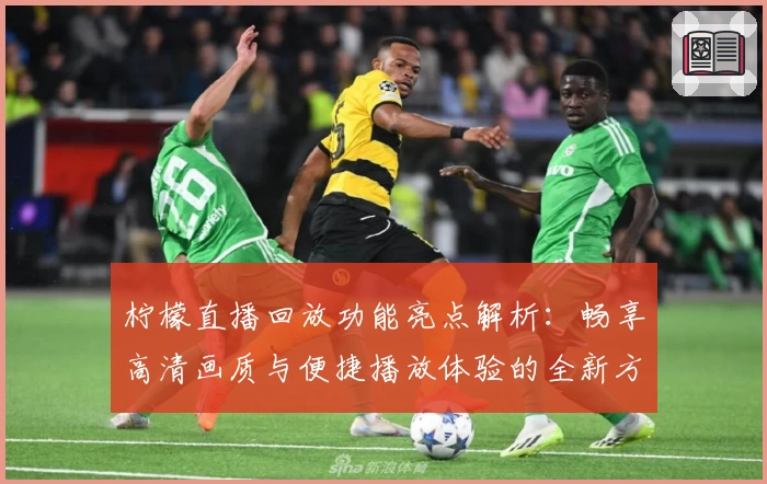 柠檬直播回放功能亮点解析：畅享高清画质与便捷播放体验的全新方式