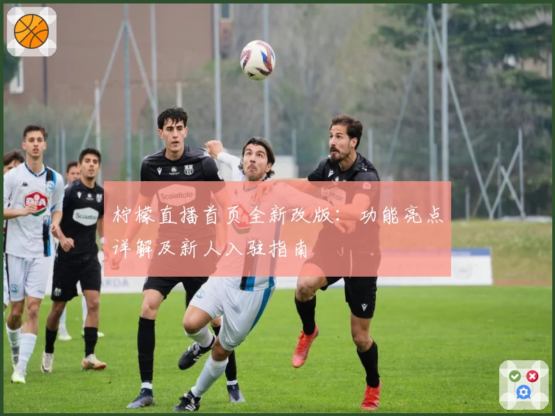 柠檬直播首页全新改版:功能亮点详解及新人入驻指南