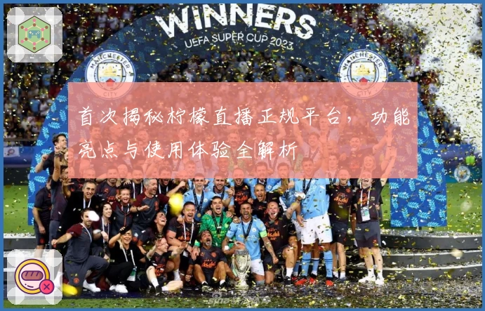 首次揭秘柠檬直播正规平台，功能亮点与使用体验全解析