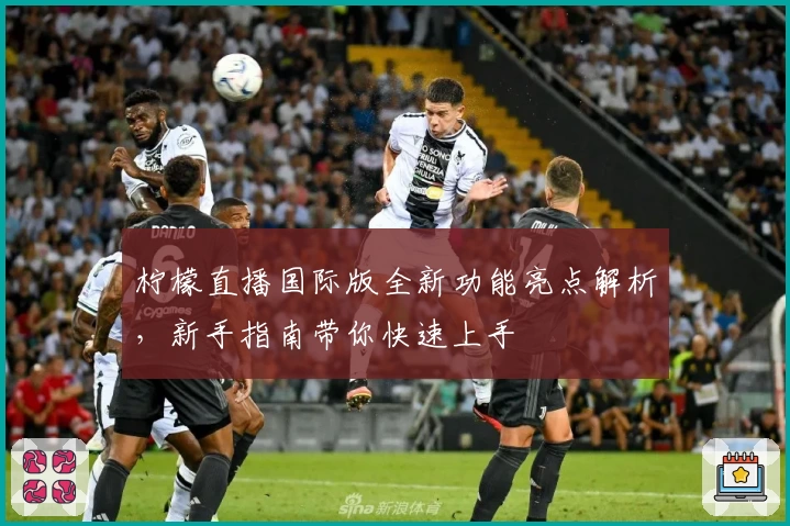 柠檬直播国际版全新功能亮点解析,新手指南带你快速上手