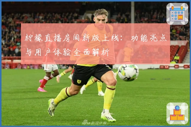 柠檬直播房间新版上线:功能亮点与用户体验全面解析