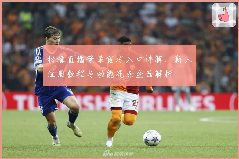 柠檬直播登录官方入口详解，新人注册教程与功能亮点全面解析