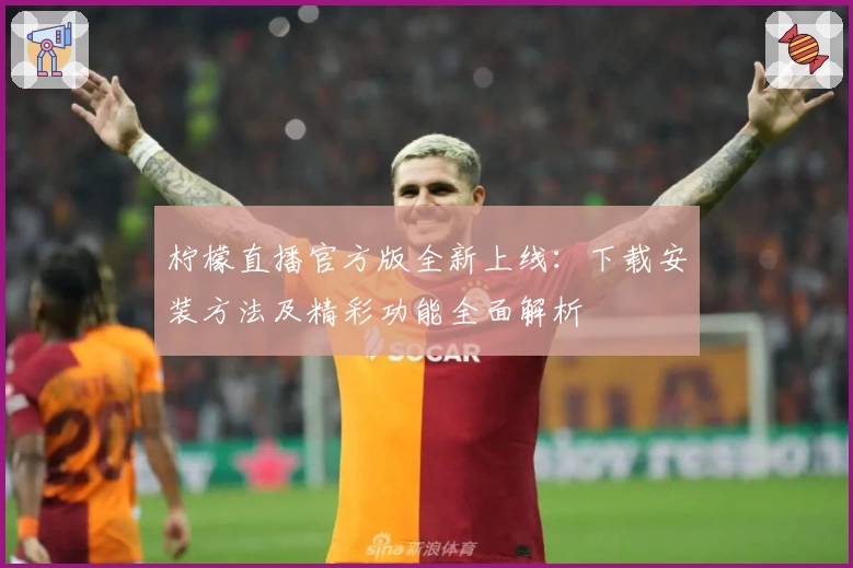 柠檬直播官方版全新上线:下载安装方法及精彩功能全面解析