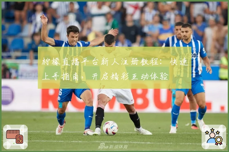 柠檬直播平台新人注册教程：快速上手指南，开启精彩互动体验