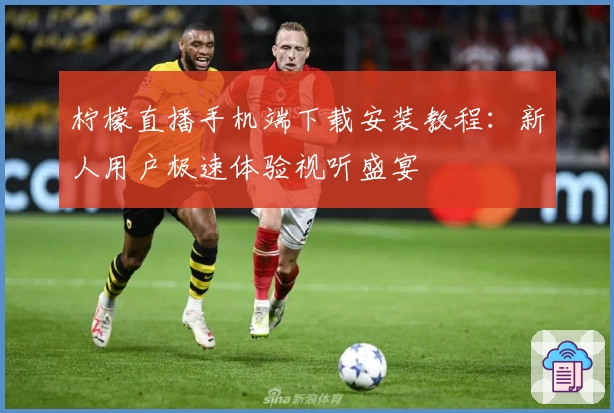 柠檬直播手机端下载安装教程：新人用户极速体验视听盛宴