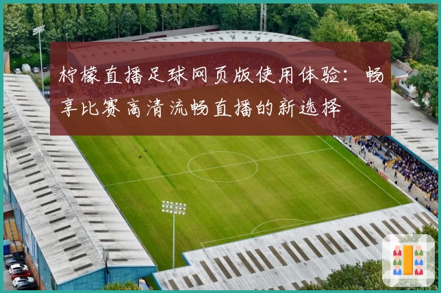 柠檬直播足球网页版使用体验:畅享比赛高清流畅直播的新选择