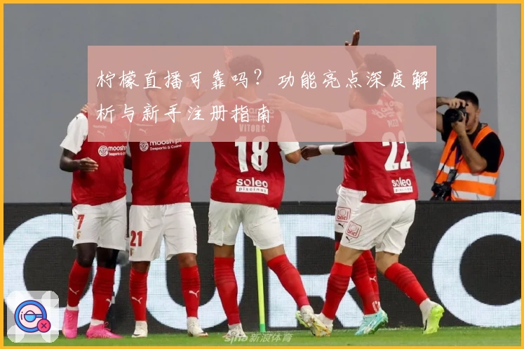 柠檬直播可靠吗?功能亮点深度解析与新手注册指南