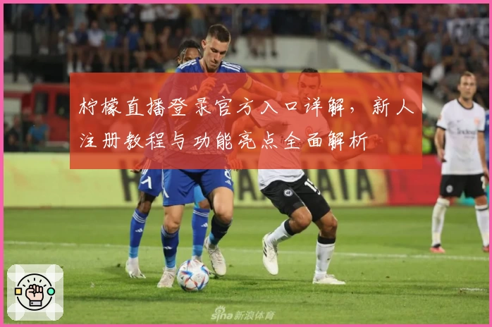 柠檬直播登录官方入口详解，新人注册教程与功能亮点全面解析