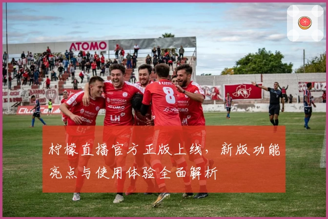 柠檬直播官方正版上线，新版功能亮点与使用体验全面解析