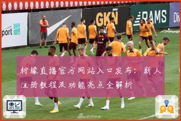 柠檬直播官方网站入口发布：新人注册教程及功能亮点全解析
