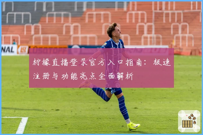 柠檬直播登录官方入口指南:极速注册与功能亮点全面解析