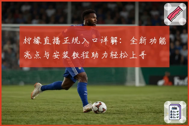 柠檬直播正规入口详解:全新功能亮点与安装教程助力轻松上手